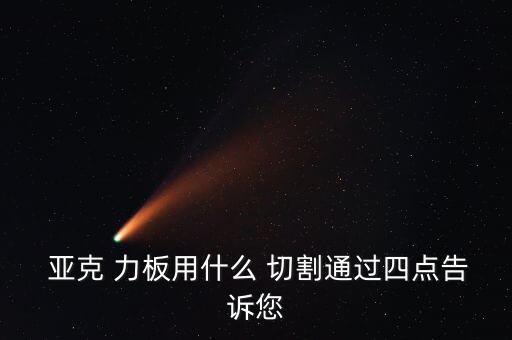 亞克 力板用什么 切割通過四點(diǎn)告訴您